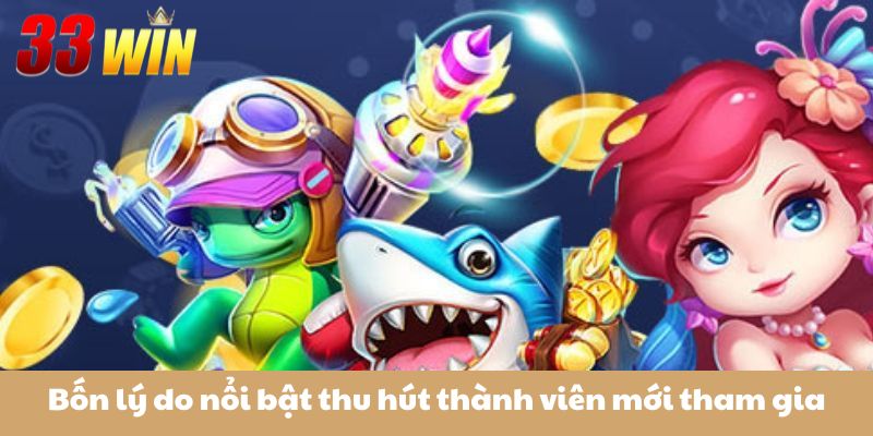 Bắn Cá Tiểu Tiên Cá 33Win – Săn Xu Mọi Lúc, Đổi Quà Mọi Nơi 2 Bốn lý do nổi bật thu hút thành viên mới tham gia