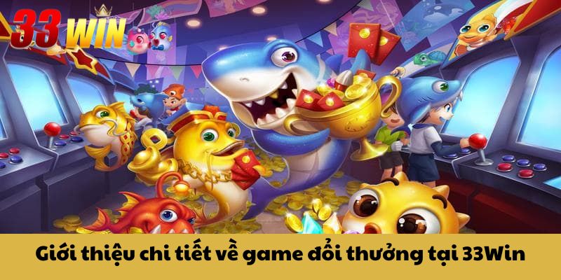 Bắn Cá Xèng 33Win – Săn Xu Dễ Dàng, Phần Thưởng Cực Lớn 2 Giới thiệu chi tiết về game đổi thưởng tại 33Win